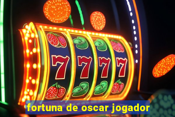 fortuna de oscar jogador